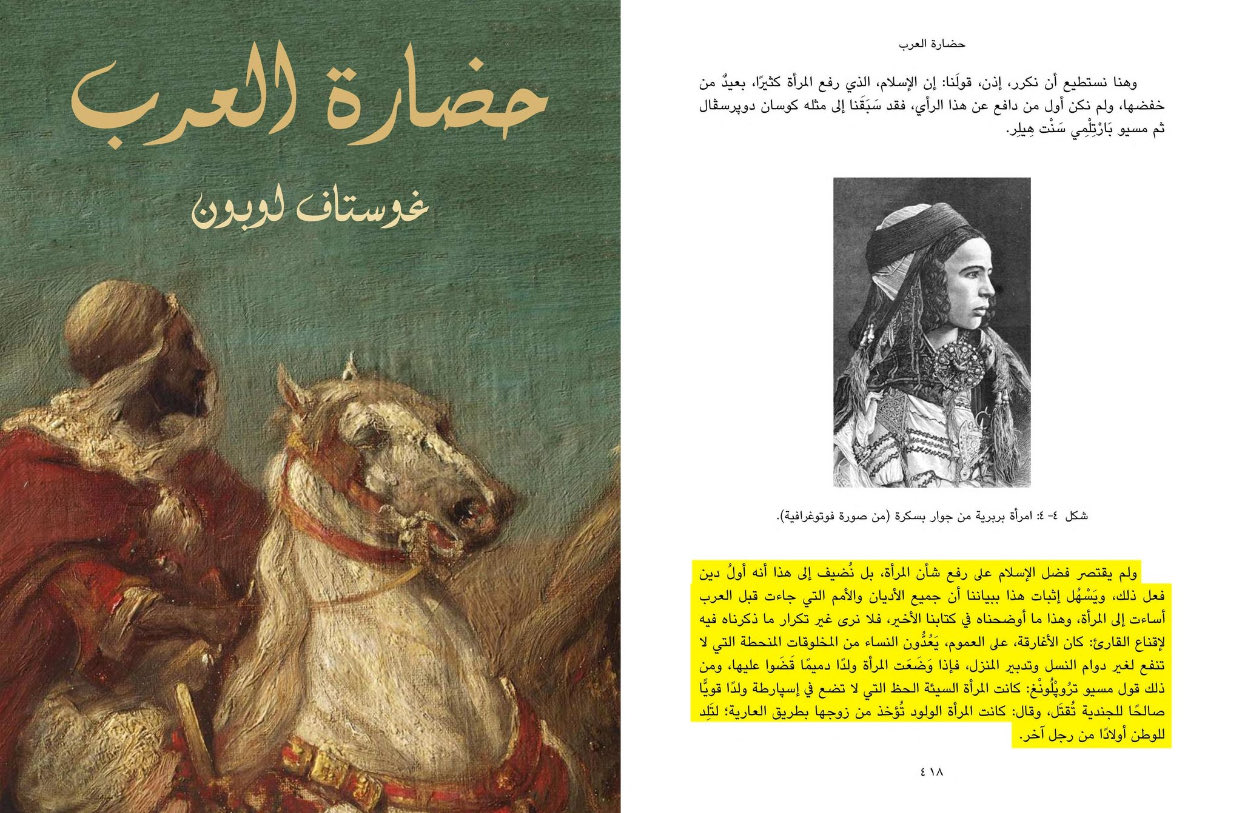 The French sociologist [Gustave] says:  “Islam's merit was not limited to raising the status of women, but we add to this that it was the first religion to do so, and it is easy to prove this by stating that all religions and nations that came before the Arabs mistreated women.”